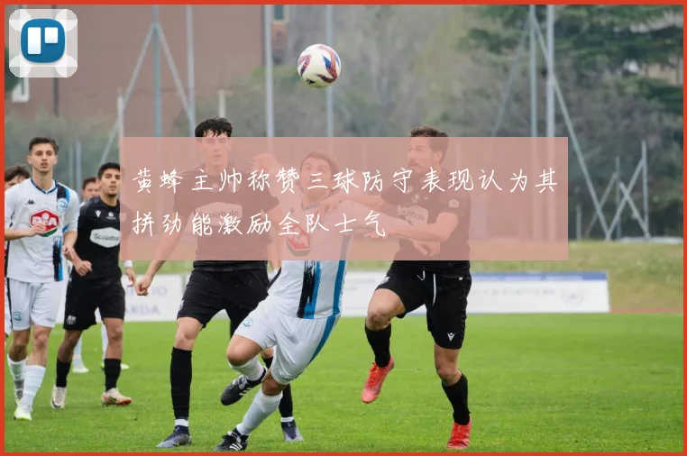 黄蜂主帅称赞三球防守表现认为其拼劲能激励全队士气