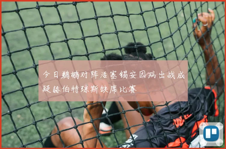 今日鹈鹕对阵活塞锡安因病出战成疑赫伯特琼斯缺席比赛