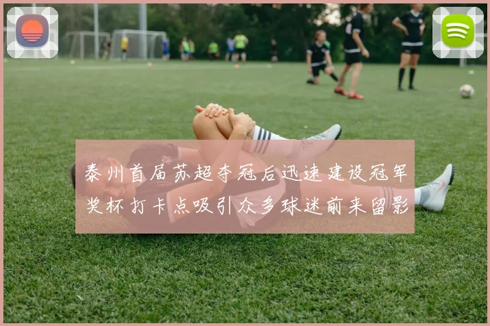 泰州首届苏超夺冠后迅速建设冠军奖杯打卡点吸引众多球迷前来留影