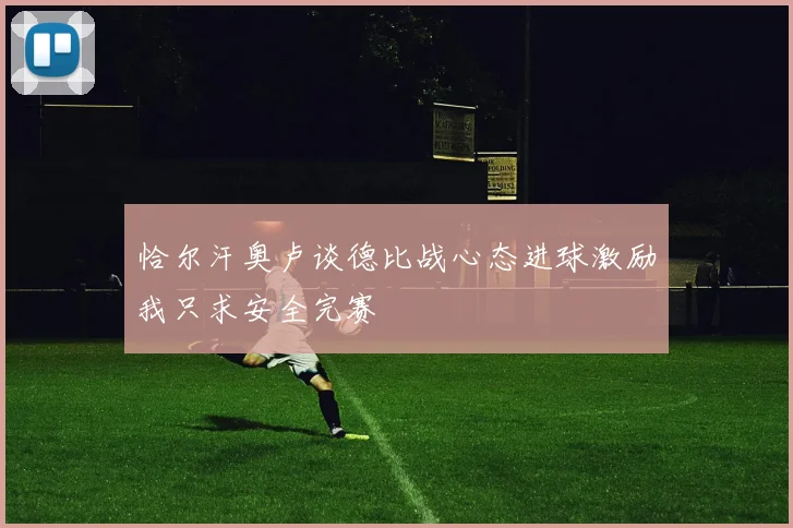 恰尔汗奥卢谈德比战心态进球激励我只求安全完赛