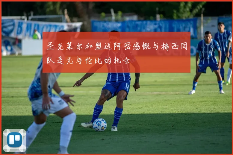 圣克莱尔加盟迈阿密感慨与梅西同队是无与伦比的机会