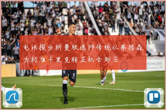 电讯报分析曼联选帅传统以弗格森为标准卡里克转正机会渺茫