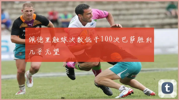 佩德里触球次数低于100次巴萨胜利几乎无望