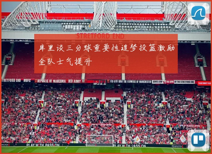 库里谈三分球重要性追梦投篮激励全队士气提升