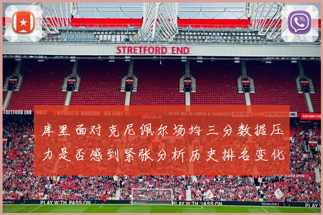 库里面对克尼佩尔场均三分数据压力是否感到紧张分析历史排名变化