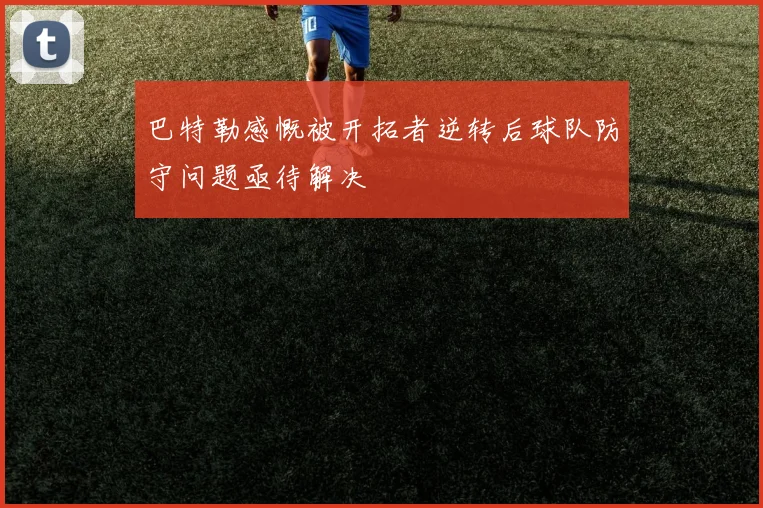 巴特勒感慨被开拓者逆转后球队防守问题亟待解决