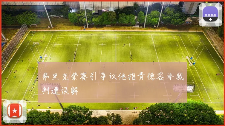 弗里克禁赛引争议他指责德容非裁判遭误解