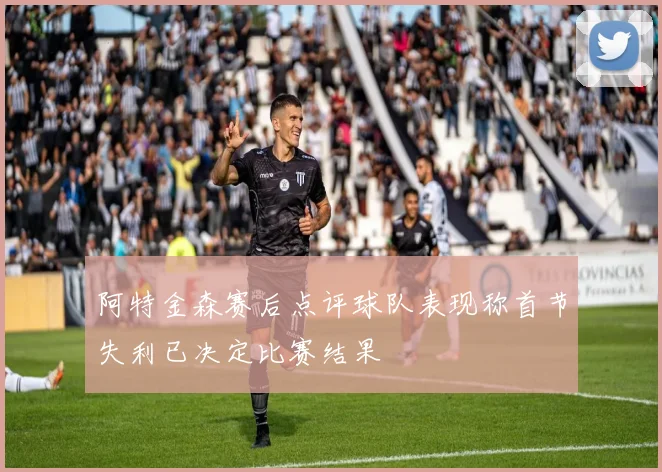 阿特金森赛后点评球队表现称首节失利已决定比赛结果