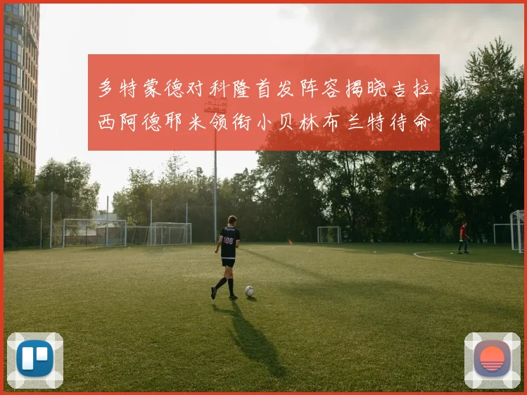 多特蒙德对科隆首发阵容揭晓吉拉西阿德耶米领衔小贝林布兰特待命