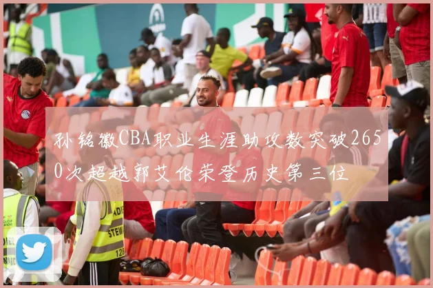 孙铭徽CBA职业生涯助攻数突破2650次超越郭艾伦荣登历史第三位