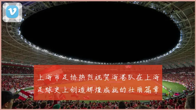 上海市足协热烈祝贺海港队在上海足球史上创造辉煌成就的壮丽篇章
