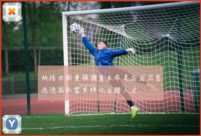 纳格尔斯曼强调基米希是右后卫首选德国队需多样化后腰人才