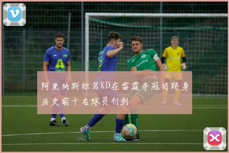 阿里纳斯称若KD在雷霆夺冠将跻身历史前十名球员行列