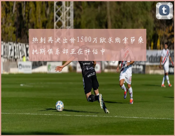 热刺再次出价1500万欧求购索萨桑托斯俱乐部正在评估中