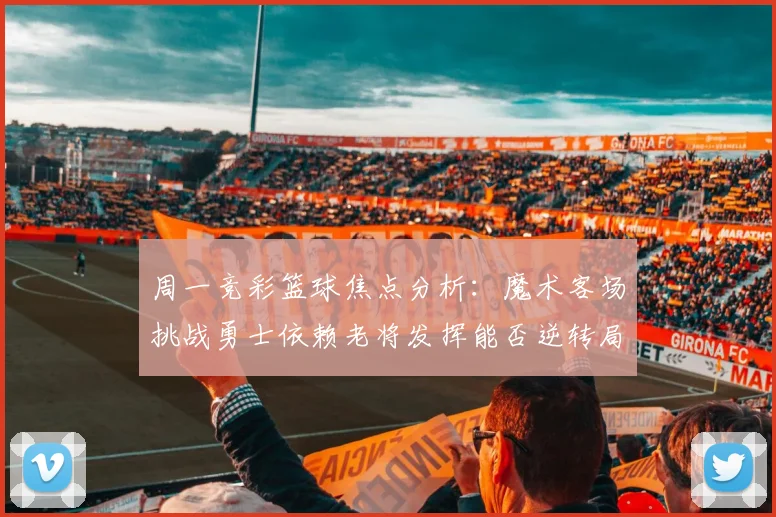 周一竞彩篮球焦点分析：魔术客场挑战勇士依赖老将发挥能否逆转局势