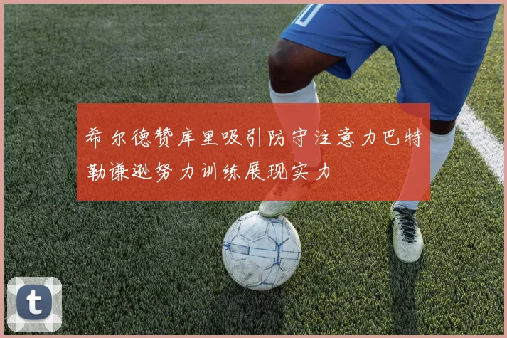 希尔德赞库里吸引防守注意力巴特勒谦逊努力训练展现实力