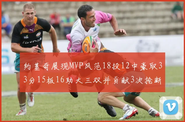 约基奇展现MVP风范18投12中豪取33分15板16助大三双并贡献3次抢断